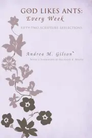 God Likes Ants: Every Week: Fifty-Two Scripture Reflections by Andrea M. Gilson