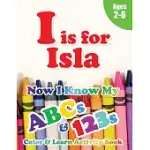 I IS FOR ISLA: NOW I KNOW MY ABCS AND 123S COLORING & ACTIVITY BOOK WITH WRITING AND SPELLING EXERCISES (AGE 2-6) 128 PAGES
