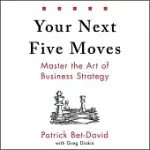 YOUR NEXT FIVE MOVES: MASTER THE ART OF BUSINESS STRATEGY
