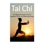TAI CHI: THE BEGINNERS GUIDE TO TAI CHI EXERCISES, MOVES, AND BALANCING ENERGY