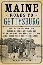 Maine Roads to Gettysburg: How Joshua Chamberlain, Oliver Howard, and 4,000 Men