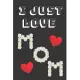 I just love Mom: gift for mother’’s Valentine’’s Day journal / Notebook 120 Pages, 6x9, Soft Cover, matt Finish