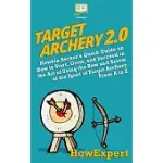 TARGET ARCHERY 2.0: NEWBIE ARCHER’’S QUICK GUIDE ON HOW TO START, GROW, AND SUCCEED IN THE ART OF USING THE BOW AND ARROW AT THE SPORT OF T