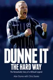 Dunne it the Hard Way: The Remarkable Story of a Millwall Legend by Alan Dunne (