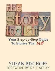 The Story Toolkit: Your Step-By-Step Guide to Stories That Sell by Susan Bischof