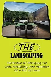 The Landscaping: The Process Of Changing The Look, Feasibility, And Valuation Of A Plot Of Land