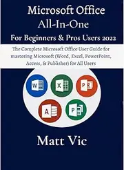 Microsoft Office All-In-One For Beginners & Pros. Users 2022: The Complete Microsoft Office User Guide for mastering Microsoft (Word, Excel, PowerPoint, Access & Publisher) for All Users