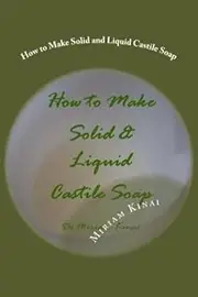 How to Make Solid and Liquid Castile Soap by Dr Miriam Kinai (2013-03-04)