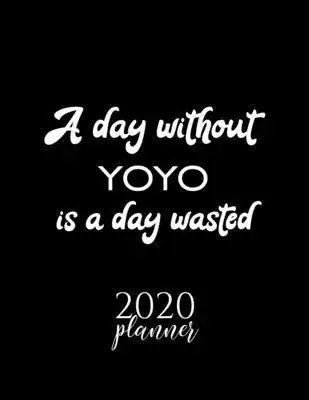 A Day Without Yoyo Is A Day Wasted 2020 Planner: Nice 2020 Calendar for Yoyo Fan - Christmas Gift Idea Yoyo Theme - Yoyo Lover Journal for 2020 - 120