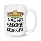 Nacho Average Geologist 15oz Large Mug Cup Worlds Best Favourite Funny Awesome