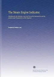 The Steam Engine Indicator.: Directions for the Selection, Care and Use of the Instruments and the Analysis and Computation of the Diagram.