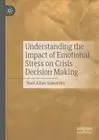 Understanding the Impact of Emotional Stress on Crisis Decision Making by Noel A