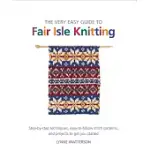 THE VERY EASY GUIDE TO FAIR ISLE KNITTING: STEP-BY-STEP TECHNIQUES, EASY-TO-FOLLOW STITCH PATTERNS, AND PROJECTS TO GET YOU STARTED