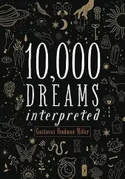 10,000 Dreams Interpreted: Or, What's in a Dream. The Original 1901 Scripture of the Classic Dream Dictionary - from A to Z (Annotated)