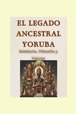 "El Legado Ancestral Yoruba: Sabidur?a, Filosof?a y Valores" by Juan Martinez Pa