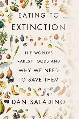 Eating to Extinction: The World’’s Rarest Foods and Why We Need to Save Them
