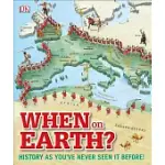 WHEN ON EARTH?: HISTORY AS YOU’VE NEVER SEEN IT BEFORE