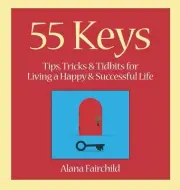 55 Keys: Tips, Tricks and Tidbits for Living a Happy and Successful Life by Alan
