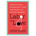 LABOR OF LOVE: GESTATIONAL SURROGACY AND THE WORK OF MAKING BABIES