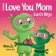 I Love You, Mom - Earth Ninja: A Rhyming Children’s Book About the Love Between a Child and Their Mother, Perfect for Mother’s Day and Earth Day