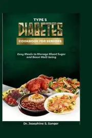 Type 1 Diabetes Cookbook For Seniors: Easy Meals To Manage Blood Sugar And Boost