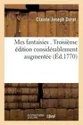 Mes Fantaisies . Troisime dition Considrablement Augmente by Claude-Joseph Dorat