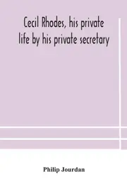 Cecil Rhodes, his private life by his private secretary - Philip Jourdan