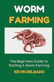 WORM FARMING: The Beginner's Guide To Starting A Worm Farm