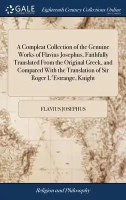 A Compleat Collection of the Genuine Works of Flavius Josephus, Faithfully Translated From the Original Greek, and Compared With the Translation of Si