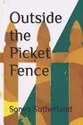 Outside the Picket Fence by Sutherland, Sonya -Paperback