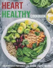 Heart Healthy Cookbook: 195 Perfectly Portioned Low Sodium, Low Fat Recipes by J