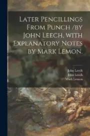 Later Pencillings From Punch /by John Leech, With Explanatory Notes by Mark