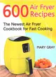 600 Air Fryer Recipes ― The Newest Air Fryer Cookbook for Fast Cooking