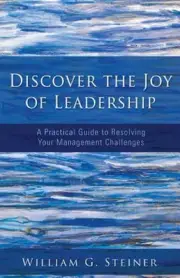 Discover the Joy of Leadership: A Practical Guide to Resolving Your Management