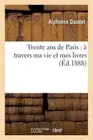 Trente ANS de Paris: Travers Ma Vie Et Mes Livres by Alphonse Daudet (French) Pa