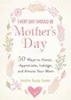 Every Day Should Be Mother's Day ― 50 Ways to Honor, Appreciate, Indulge, and Amuse Your Mom