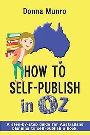 How to Self-Publish in Oz: A step-by-step guide for Australians planning to self-publish a book