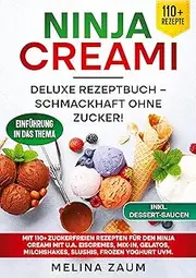 Ninja Creami Deluxe Rezeptbuch - Schmackhaft ohne Zucker!: Mit 110+ zuckerfreien Rezepten für den Ninja Creami mit u.a. Eiscremes, Mix-In, Gelatos, Milchshakes, Slushis, Frozen Yoghurt uvm.