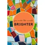 YOU MAKE THE WORLD BRIGHTER: LINED JOURNAL, DIARY OR NOTEBOOK 120 PAGE (6 X 9 INCHES)