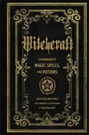 Witchcraft : A Handbook of Magic Spells and Potions by Anastasia Greywolf