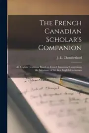 The French Canadian Scholar's Companion [microform]: an English Grammar Based