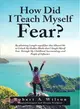 How Did I Teach Myself Fear? ― By Admitting I Taught Myself Fear That Allowed Me to Unlock My Hidden Blocks That I Taught Myself Fear Through My Childhood Surroundings and People of