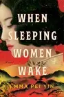 When Sleeping Women Wake: A Novel by Emma Pei Yin [Hardback]