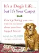 It's a Dog's Life...but It's Your Carpet―Everything You Ever Wanted to Know About Your Four-Legged Friend