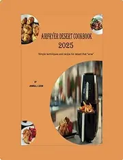 Airfryer desert cookbook 2025: Simple Techniques and Recipes for Desserts That Wow