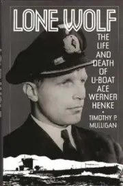 Lone Wolf: The Life and Death of U-Boat Ace Werner Henke by Timothy P Mulligan