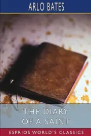 The Diary of a Saint (Esprios Classics) by Arlo Bates Paperback Book