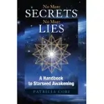 NO MORE SECRETS NO MORE LIES: A HANDBOOK TO STARSEED AWAKENING