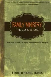 Family Ministry Field Guide : How the Church Can Equip Parents to Make Disciples