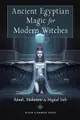 Ancient Egyptian Magic for Modern Witches: Rituals, Meditations, and Magical Tools